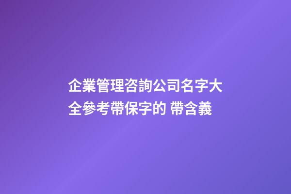 企業管理咨詢公司名字大全參考帶保字的 帶含義-第1張-公司起名-玄機派